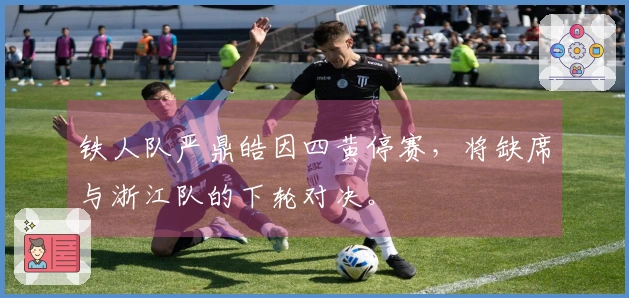 铁人队严鼎皓因四黄停赛，将缺席与浙江队的下轮对决。