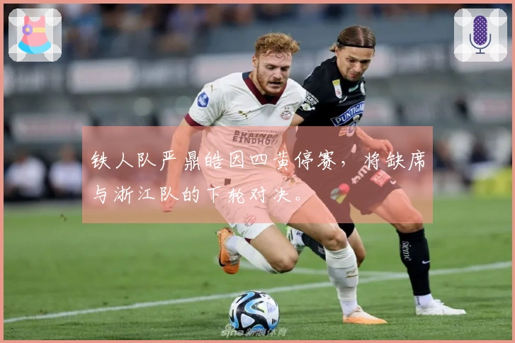 铁人队严鼎皓因四黄停赛，将缺席与浙江队的下轮对决。